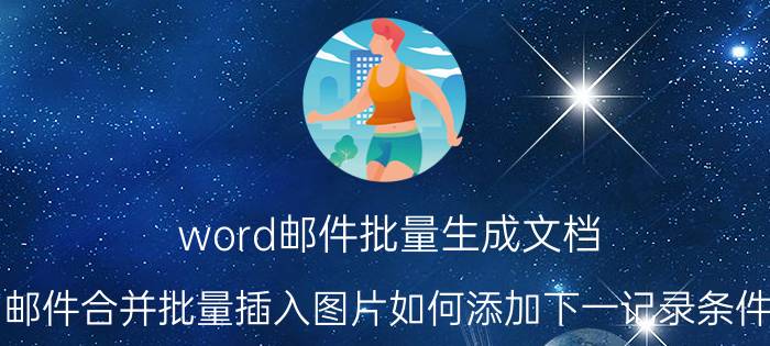 word邮件批量生成文档 邮件合并批量插入图片如何添加下一记录条件？